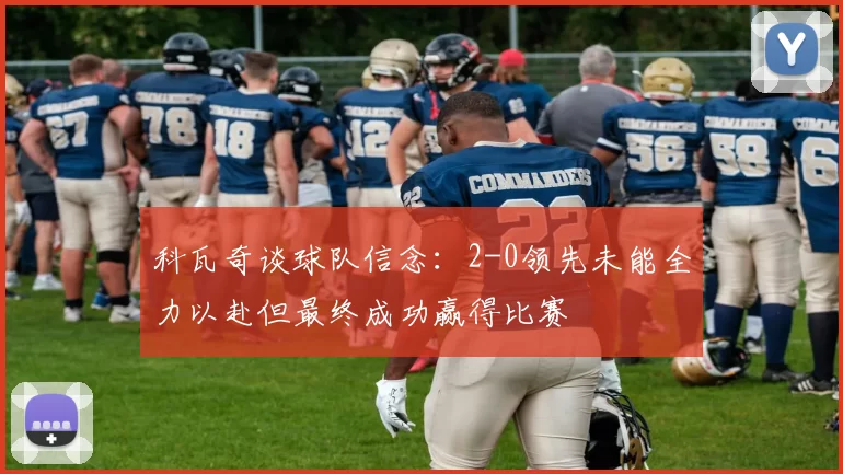 科瓦奇谈球队信念：2-0领先未能全力以赴但最终成功赢得比赛
