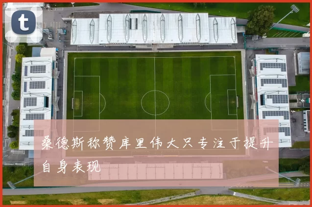 桑德斯称赞库里伟大只专注于提升自身表现