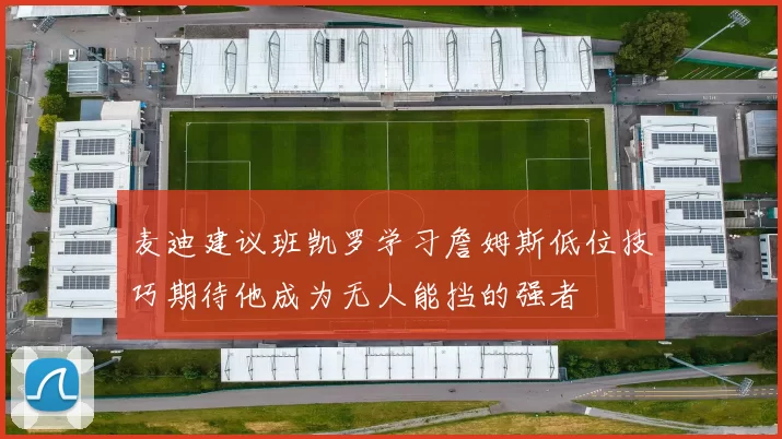 麦迪建议班凯罗学习詹姆斯低位技巧期待他成为无人能挡的强者