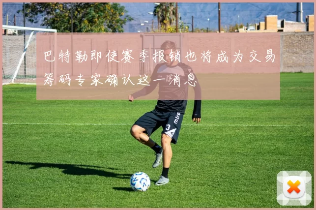 巴特勒即使赛季报销也将成为交易筹码专家确认这一消息