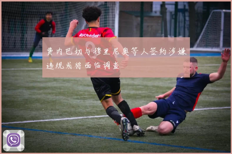 费内巴切与穆里尼奥等人签约涉嫌违规或将面临调查