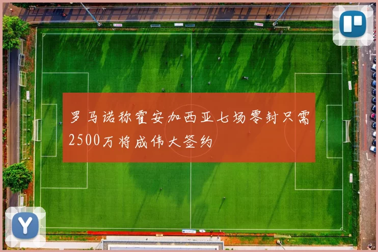 罗马诺称霍安加西亚七场零封只需2500万将成伟大签约