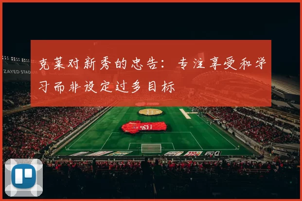 克莱对新秀的忠告：专注享受和学习而非设定过多目标