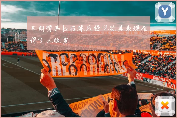布朗赞弗拉格球风强悍称其表现难得令人欣赏